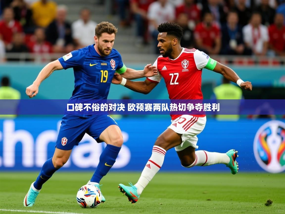 2025火狐体育官网登录入口口碑不俗的对决 欧预赛两队热切争夺胜利