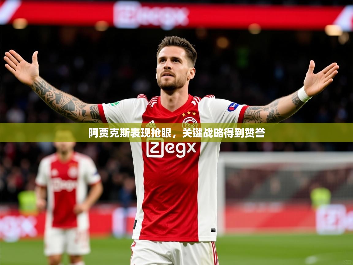 2025火狐体育直播平台阿贾克斯表现抢眼，关键战略得到赞誉