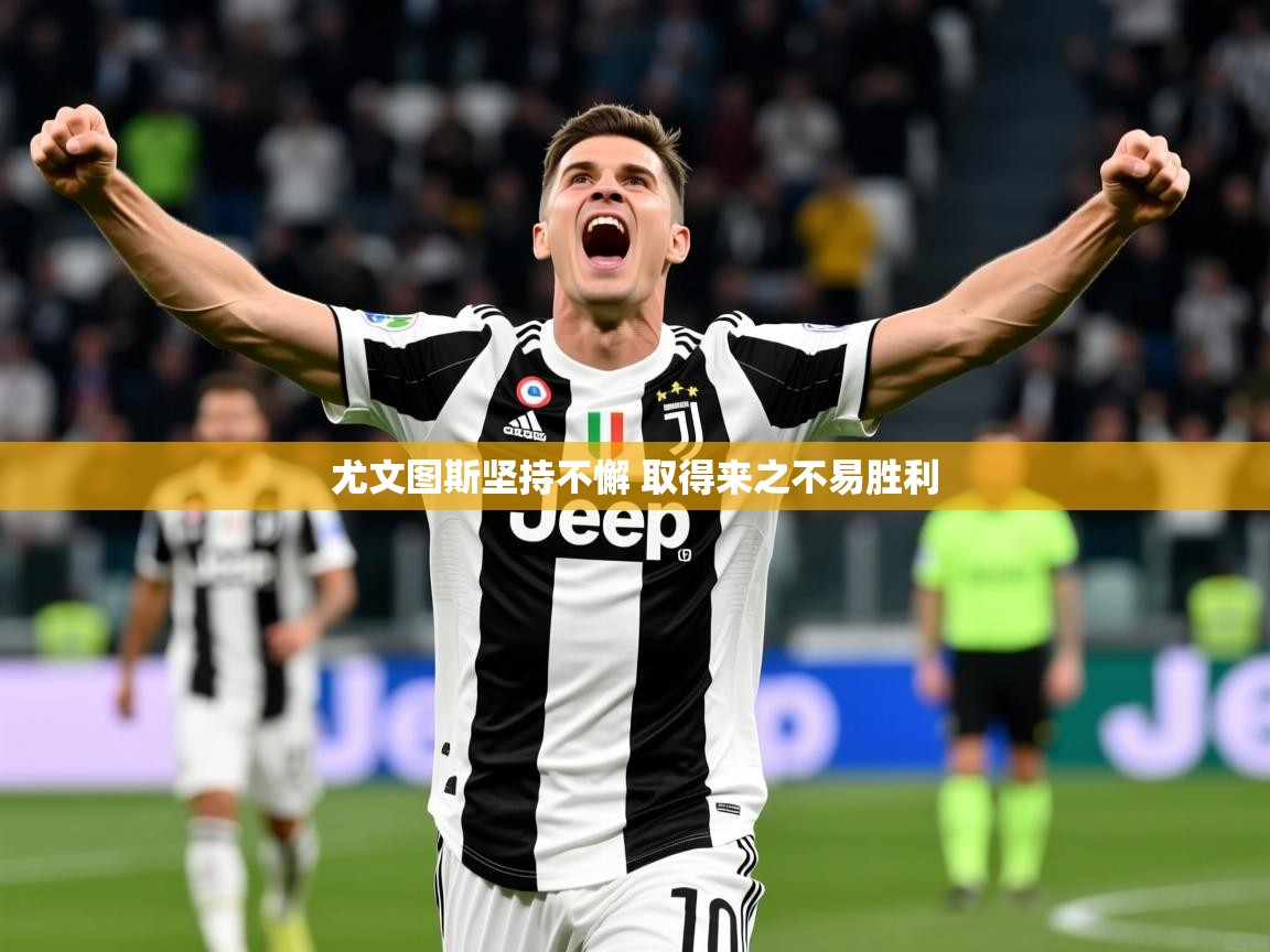 2025火狐体育新闻尤文图斯坚持不懈 取得来之不易胜利