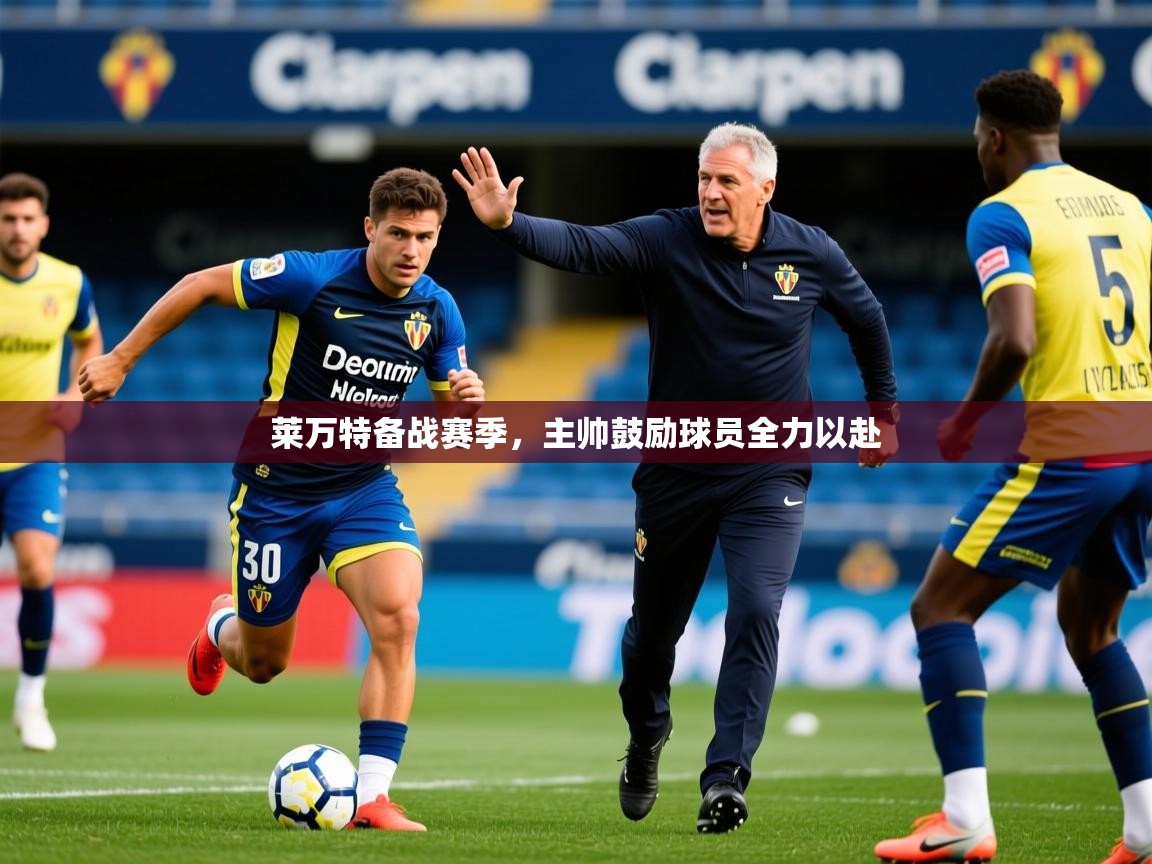 2025火狐体育视频莱万特备战赛季，主帅鼓励球员全力以赴