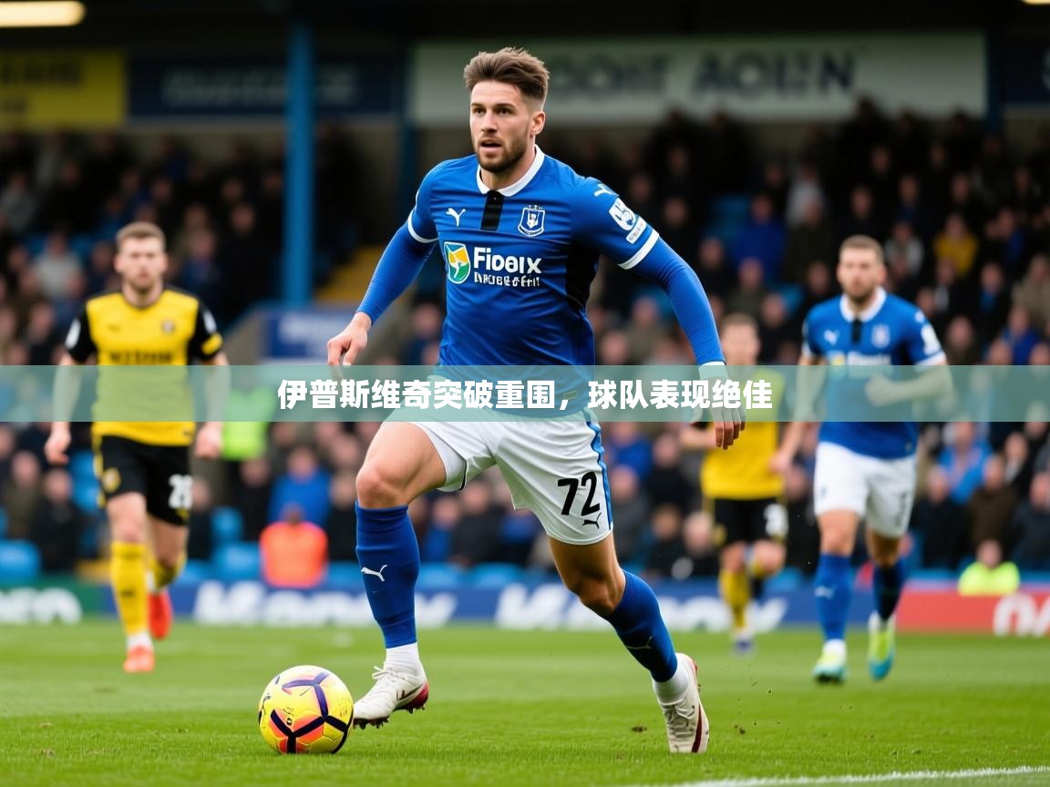 2025火狐体育视频伊普斯维奇突破重围，球队表现绝佳