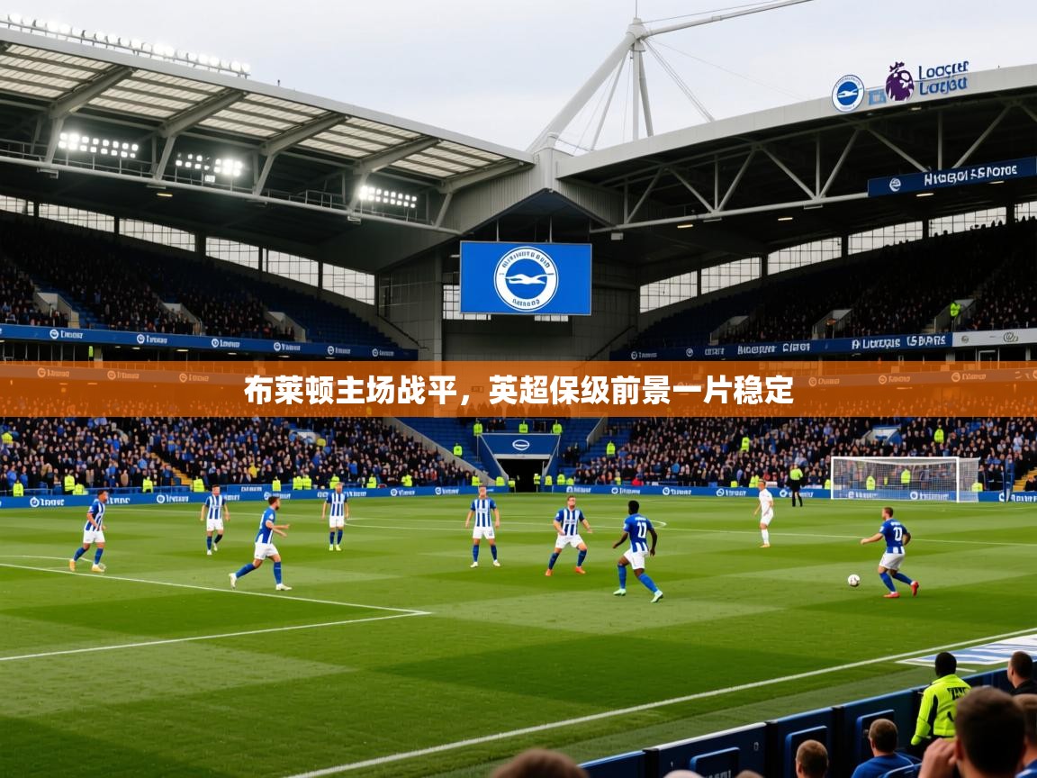 2025火狐体育新闻布莱顿主场战平，英超保级前景一片稳定