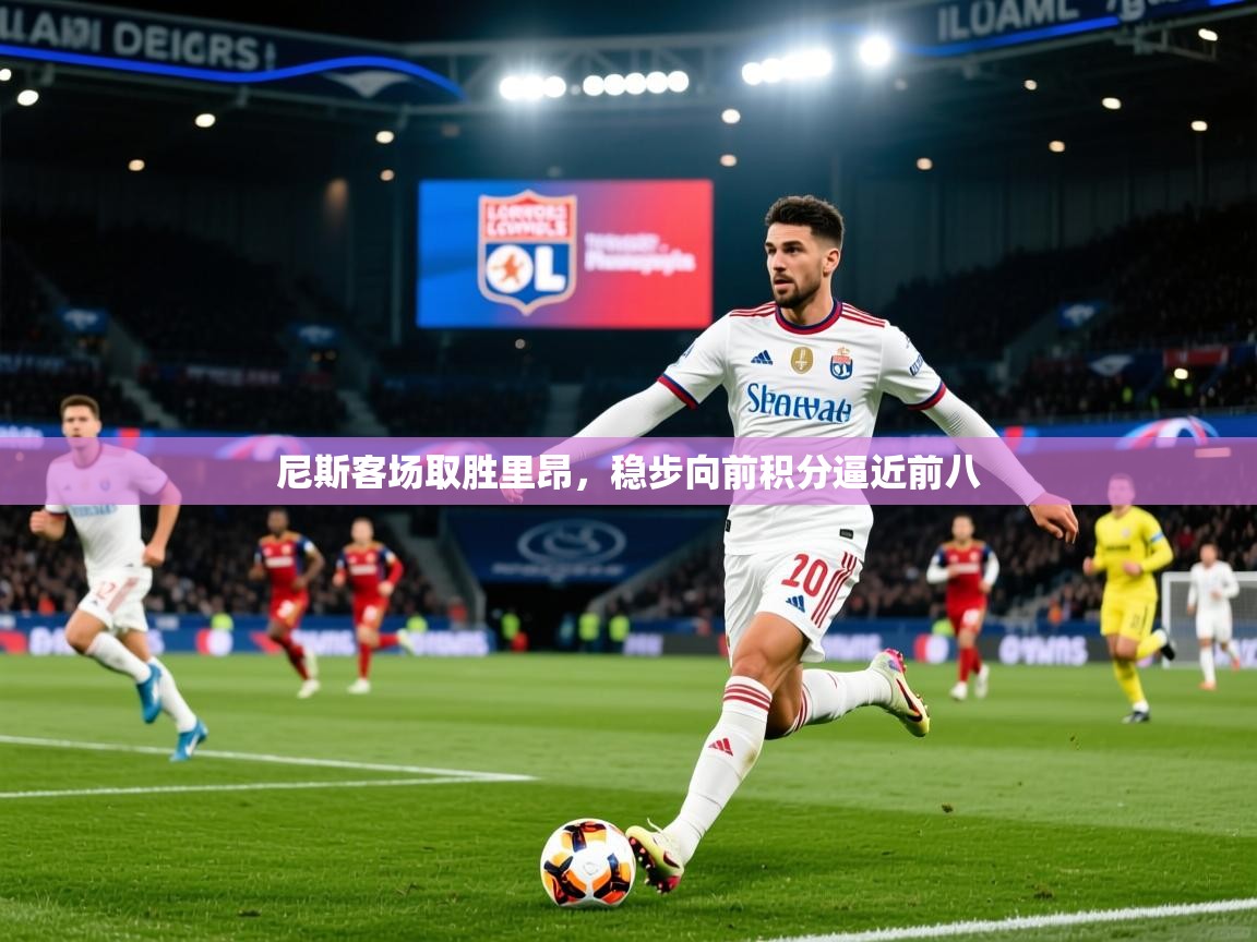2025火狐体育官网尼斯客场取胜里昂，稳步向前积分逼近前八
