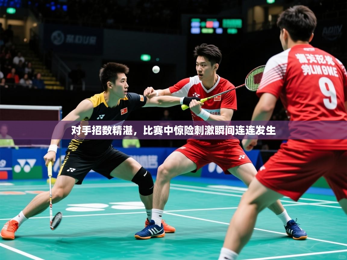 2025火狐体育对手招数精湛，比赛中惊险刺激瞬间连连发生