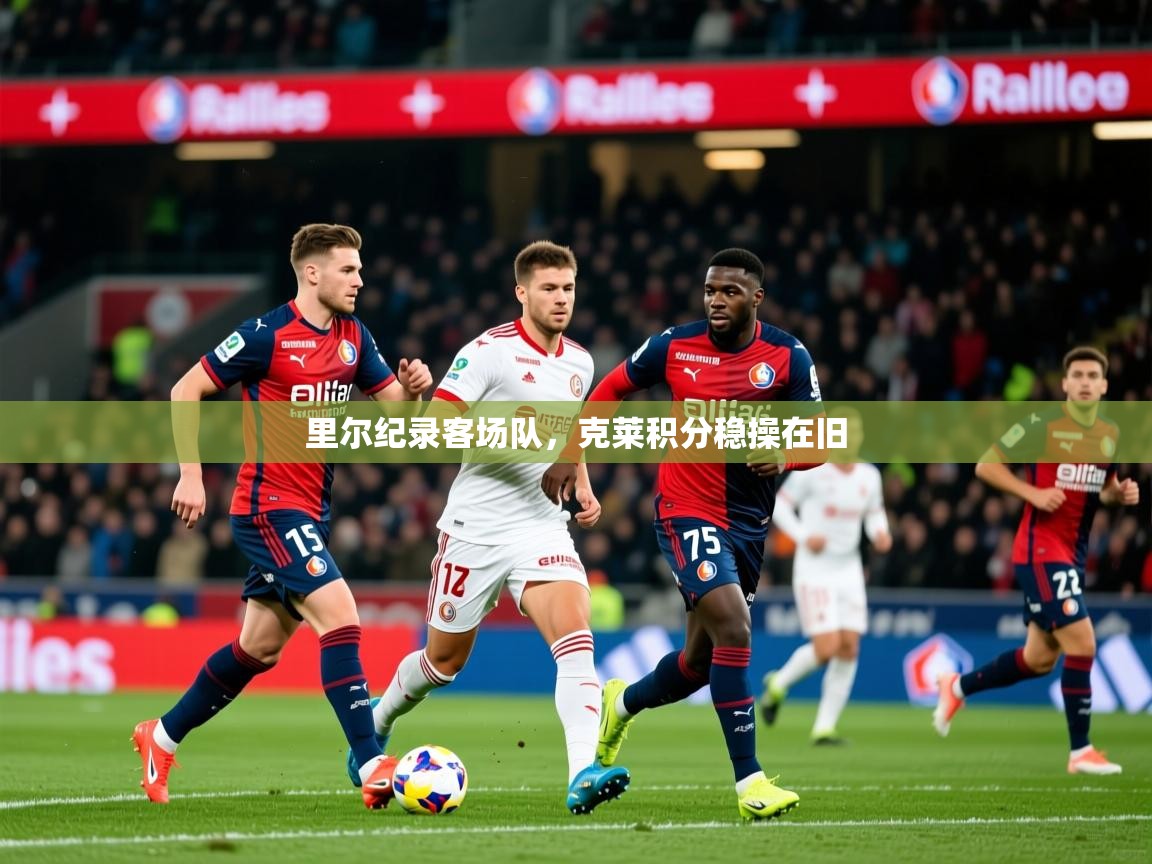 2025火狐体育官网里尔纪录客场队，克莱积分稳操在旧