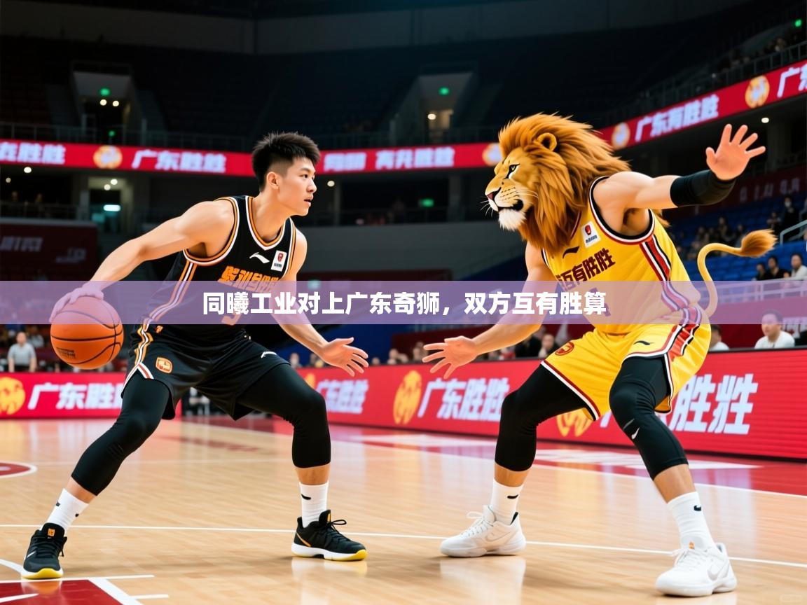 2025火狐体育官网首页登录同曦工业对上广东奇狮，双方互有胜算