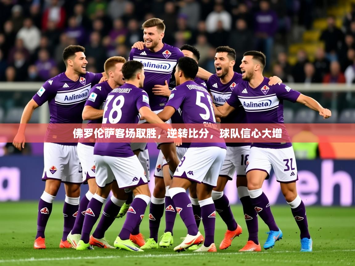 2025火狐体育新闻佛罗伦萨客场取胜，逆转比分，球队信心大增