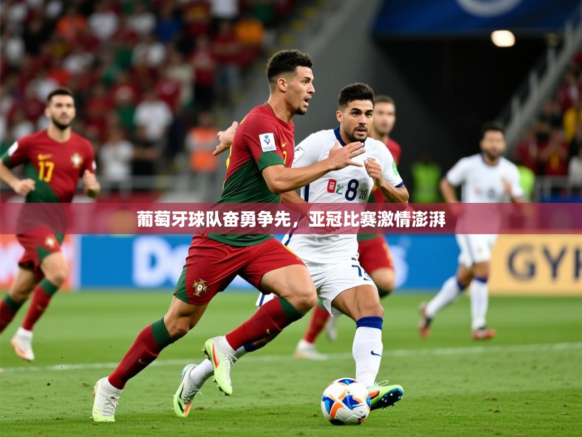 2025火狐体育官网登录入口葡萄牙球队奋勇争先，亚冠比赛激情澎湃