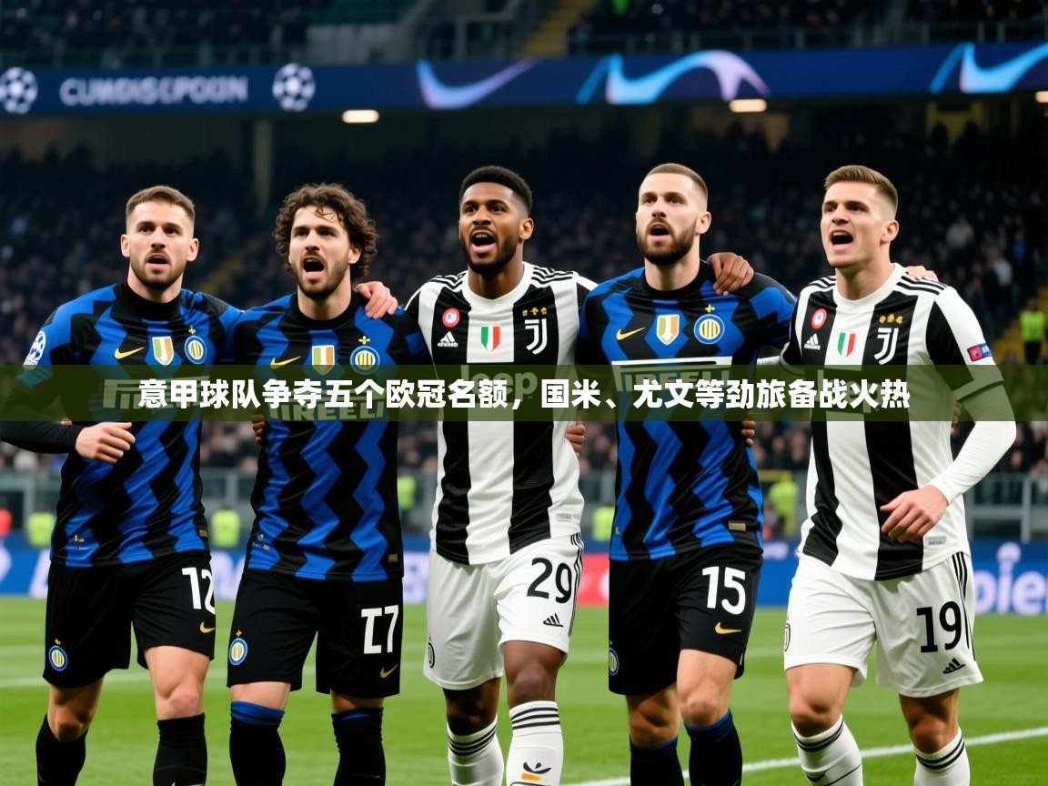 2025火狐体育论坛意甲球队争夺五个欧冠名额,国米、尤文等劲旅备战火热  第1张