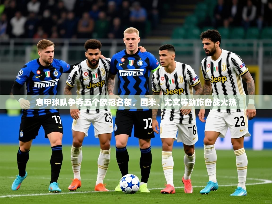 2025火狐体育论坛意甲球队争夺五个欧冠名额,国米、尤文等劲旅备战火热  第3张