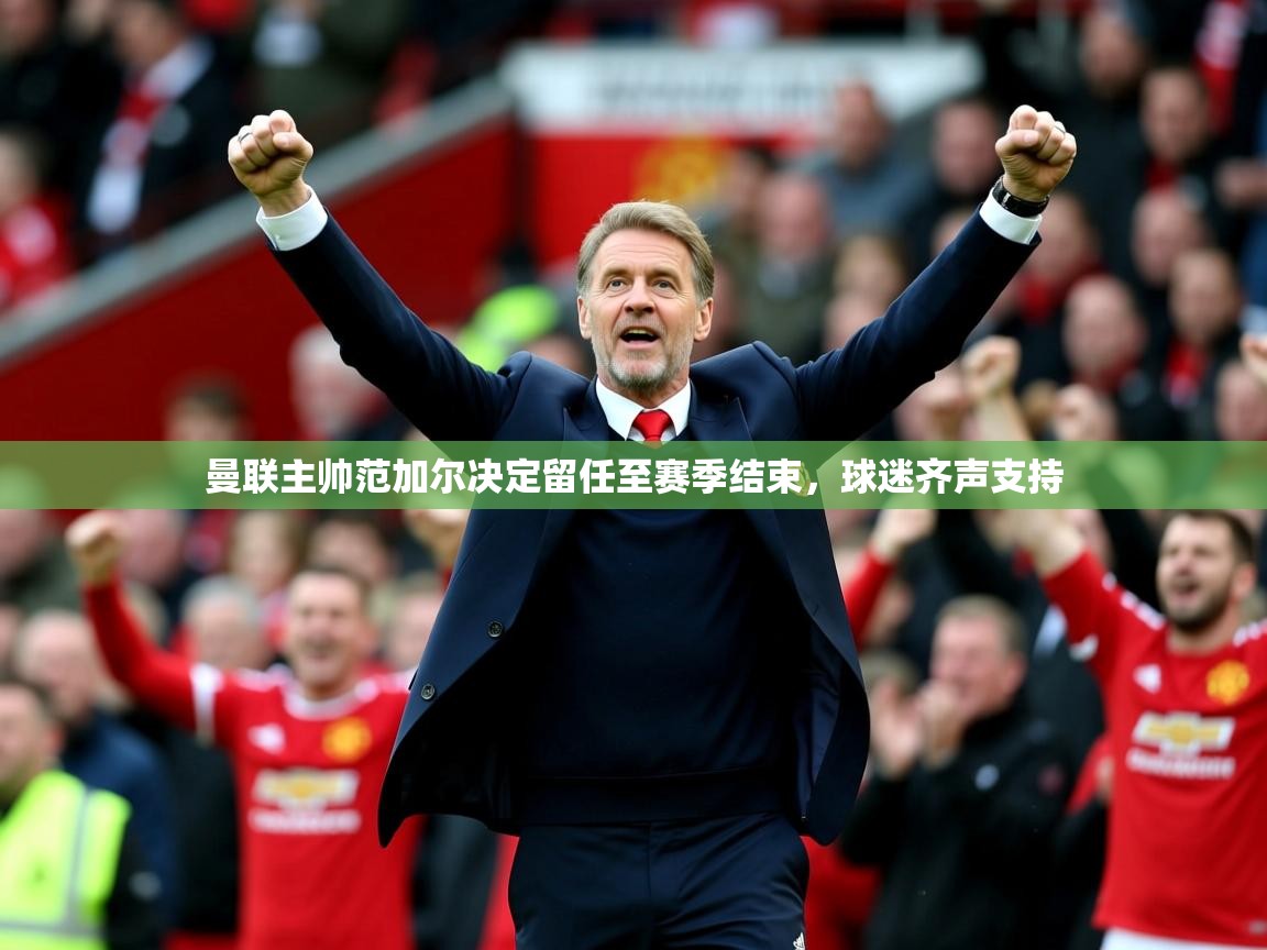 2025火狐体育直播平台曼联主帅范加尔决定留任至赛季结束，球迷齐声支持  第1张