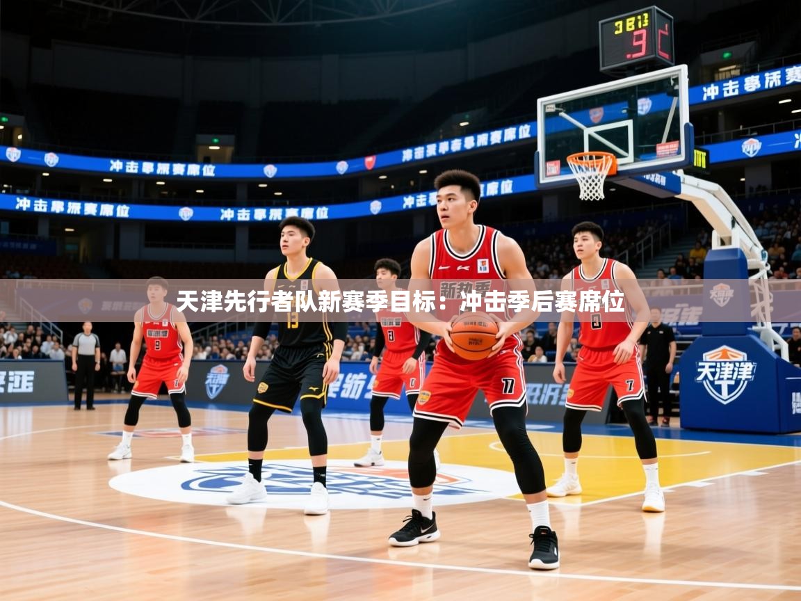 2025火狐体育直播天津先行者队新赛季目标：冲击季后赛席位  第1张