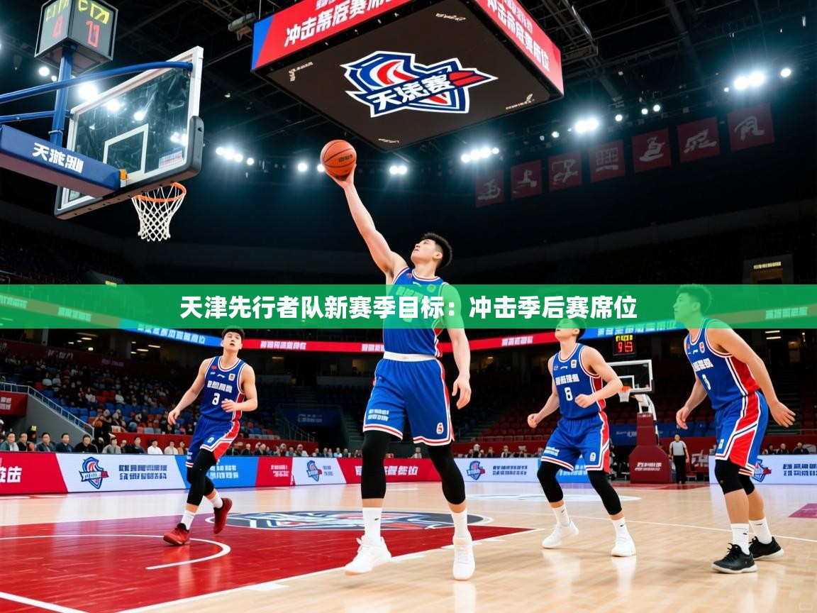 2025火狐体育直播天津先行者队新赛季目标：冲击季后赛席位  第2张