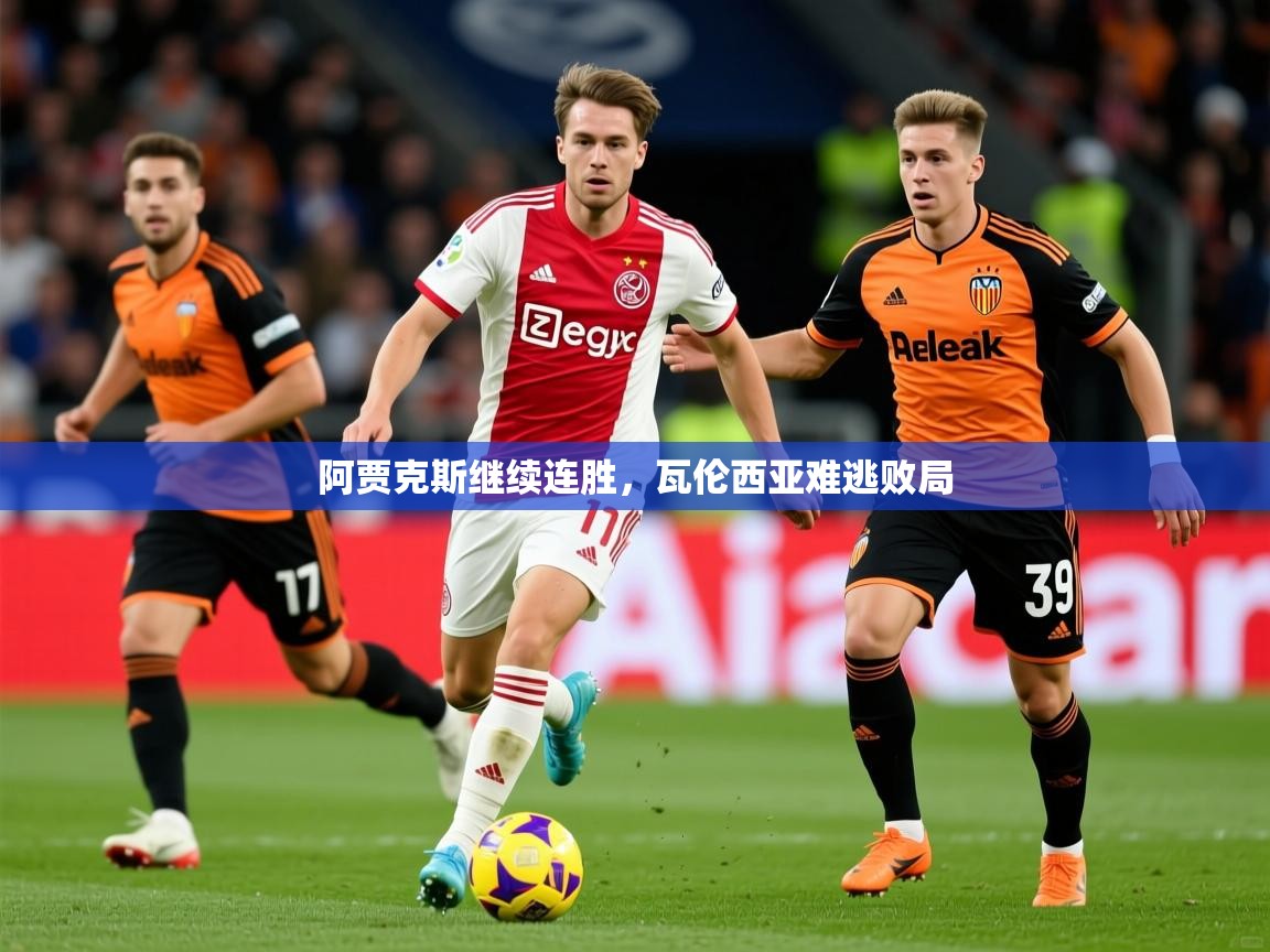 2025火狐体育官网登录阿贾克斯继续连胜，瓦伦西亚难逃败局  第1张