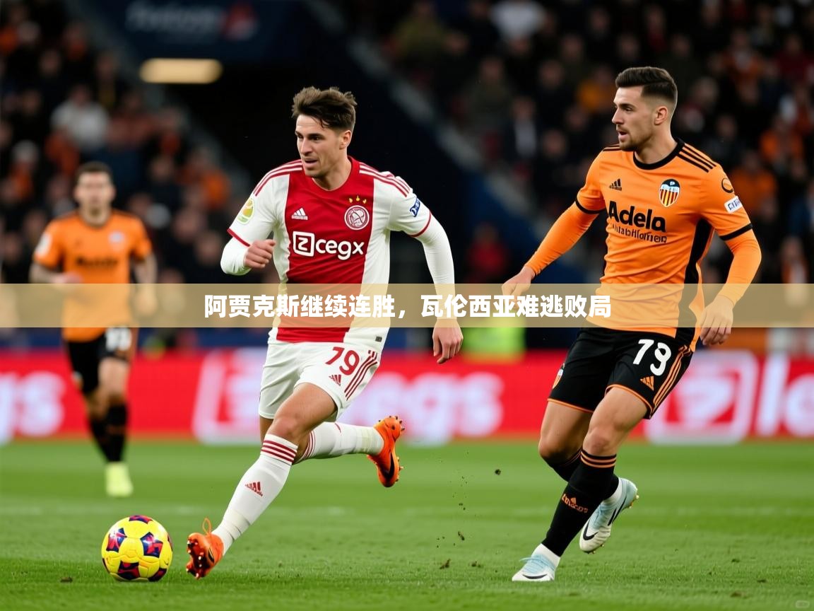 2025火狐体育官网登录阿贾克斯继续连胜，瓦伦西亚难逃败局  第3张