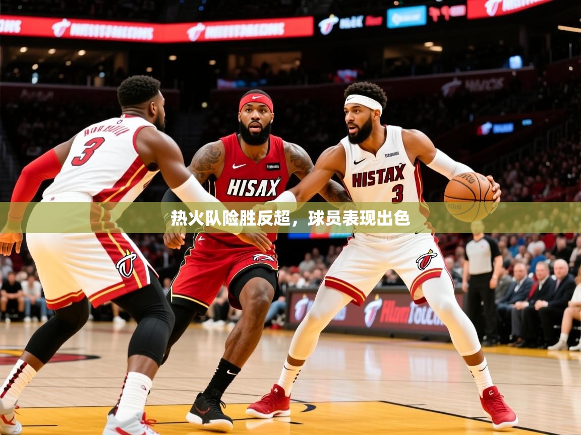 2025火狐体育app热火队险胜反超，球员表现出色
