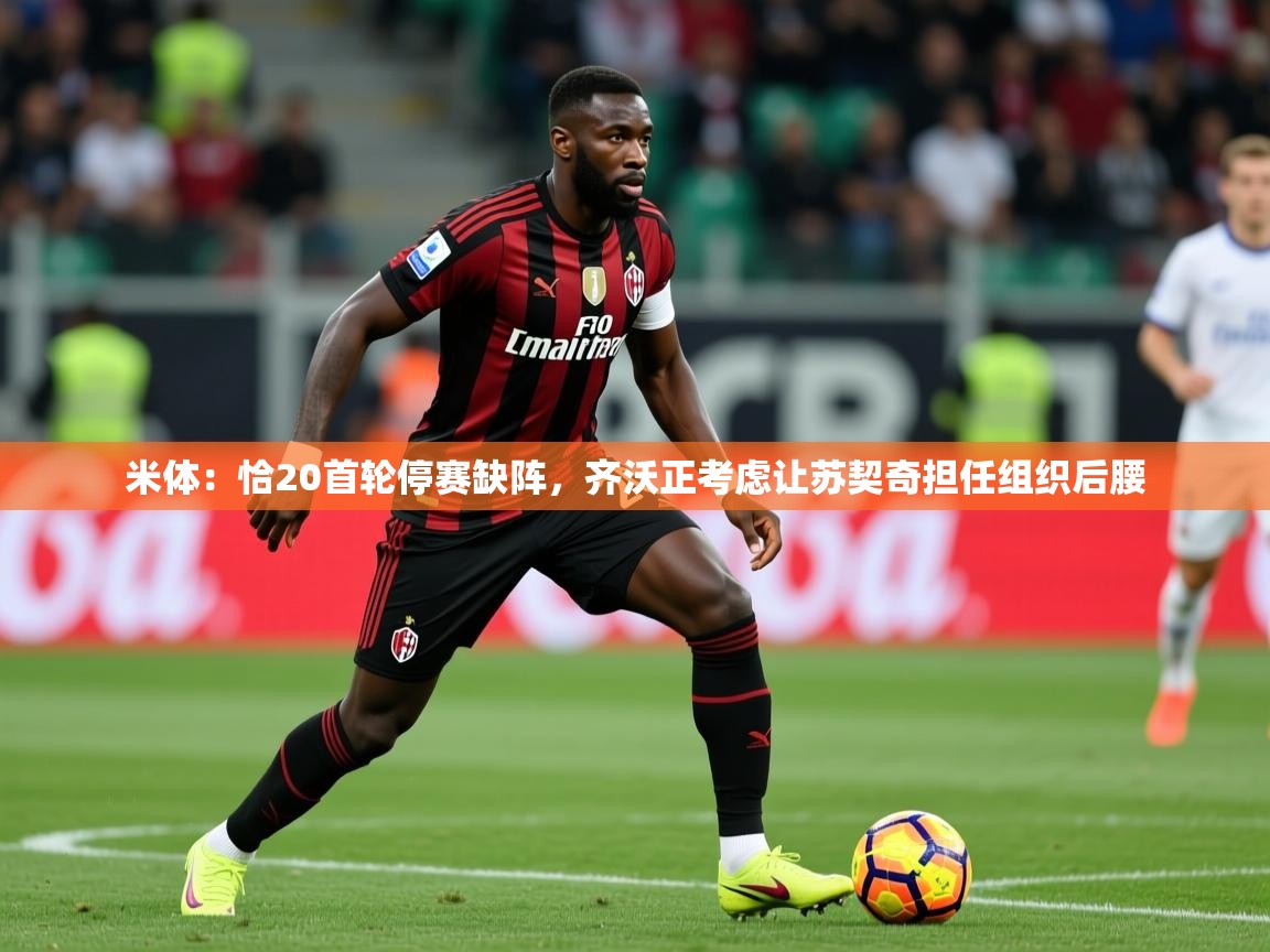 2025火狐体育直播平台米体：恰20首轮停赛缺阵，齐沃正考虑让苏契奇担任组织后腰