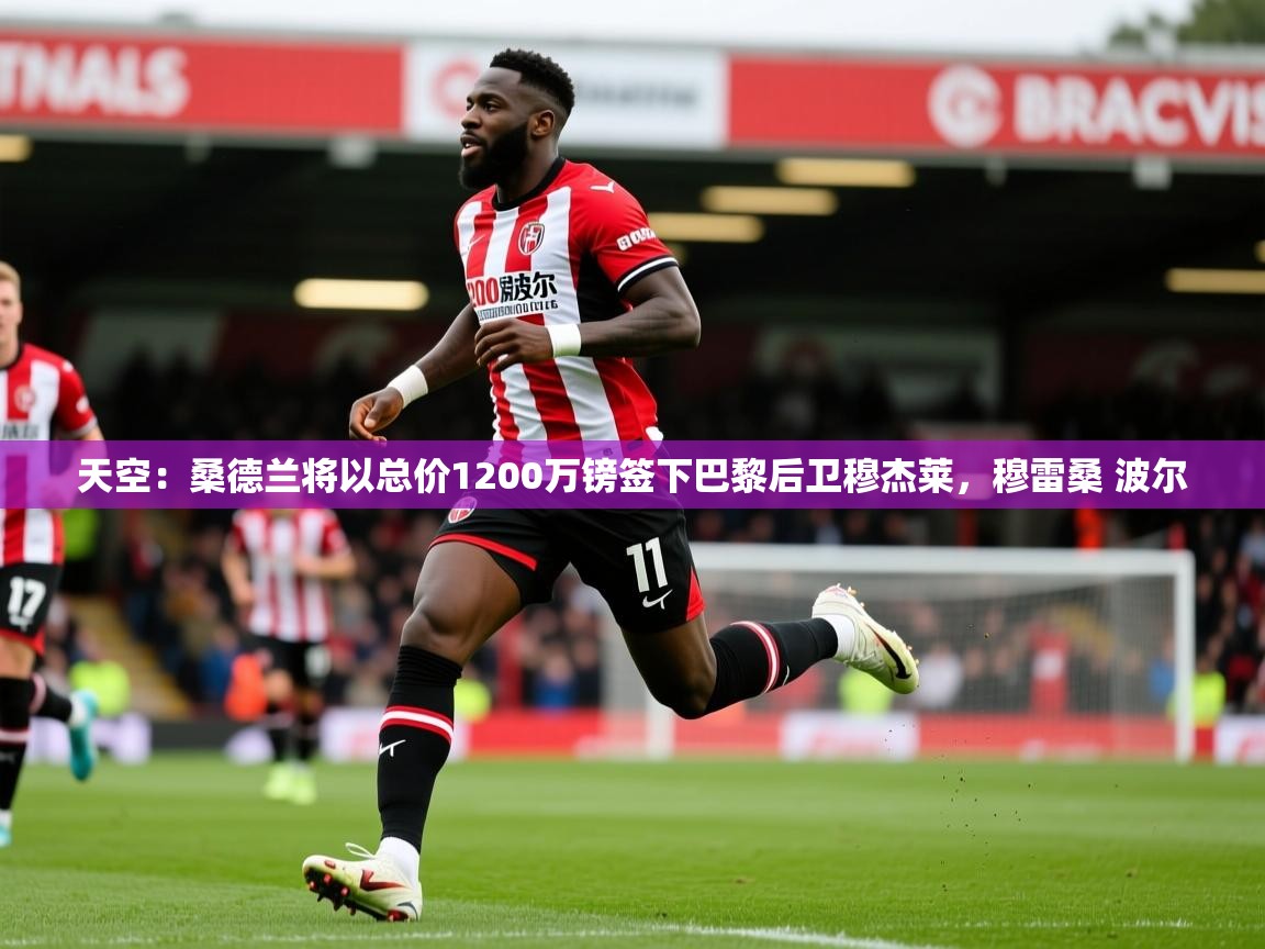 2025火狐体育在线天空：桑德兰将以总价1200万镑签下巴黎后卫穆杰莱，穆雷桑 波尔