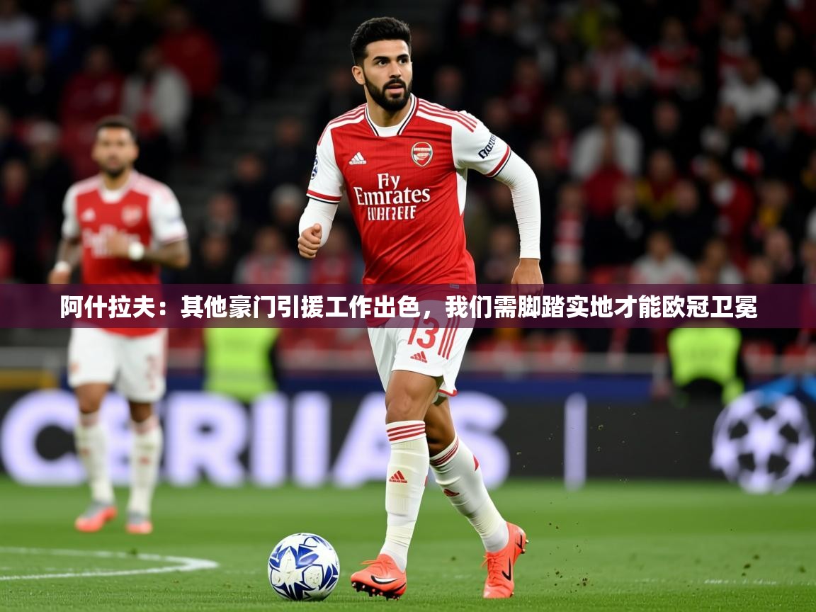 2025火狐体育官网登录阿什拉夫：其他豪门引援工作出色，我们需脚踏实地才能欧冠卫冕