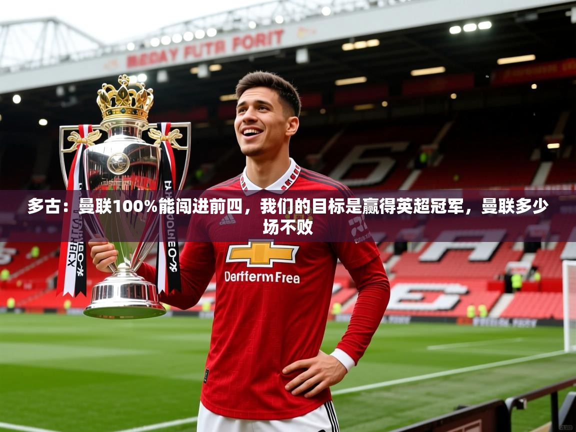 2025火狐体育直播平台多古:曼联100%能闯进前四,我们的目标是赢得英超冠军,曼联多少场不败 第1张