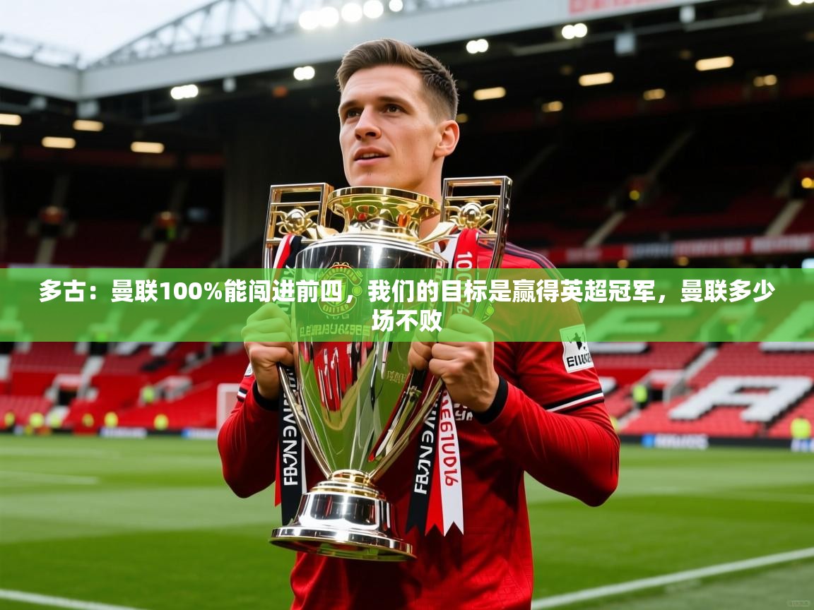 2025火狐体育直播平台多古:曼联100%能闯进前四,我们的目标是赢得英超冠军,曼联多少场不败 第3张
