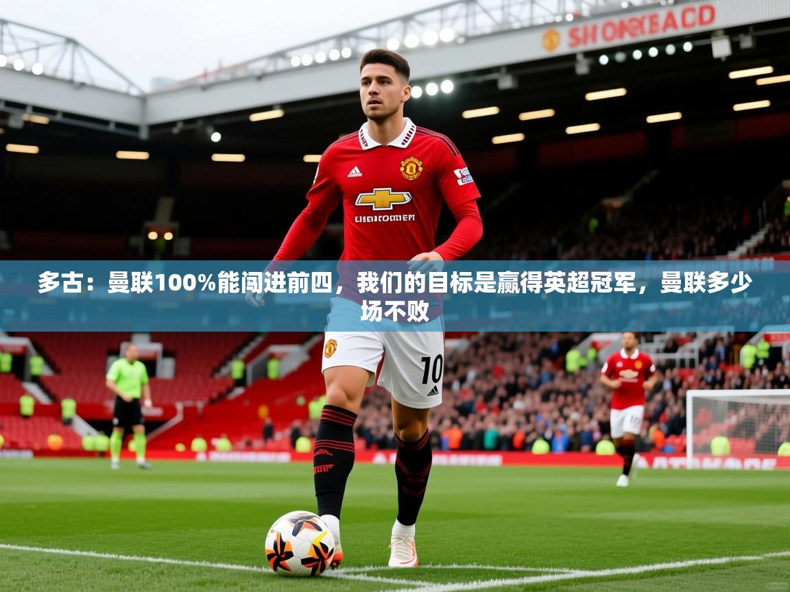2025火狐体育直播平台多古:曼联100%能闯进前四,我们的目标是赢得英超冠军,曼联多少场不败 第4张