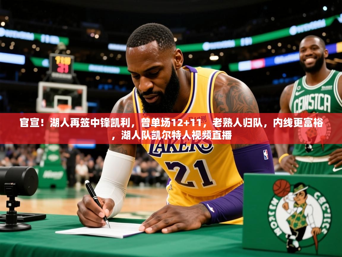2025火狐体育直播nba官宣！湖人再签中锋凯利，曾单场12+11，老熟人归队，内线更富裕，湖人队凯尔特人视频直播
