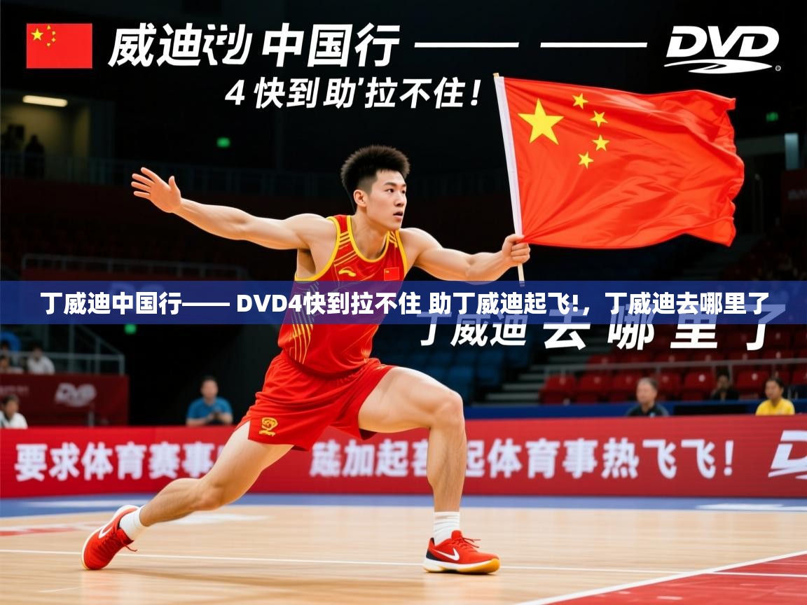 2025火狐体育直播平台丁威迪中国行—— DVD4快到拉不住 助丁威迪起飞!，丁威迪去哪里了