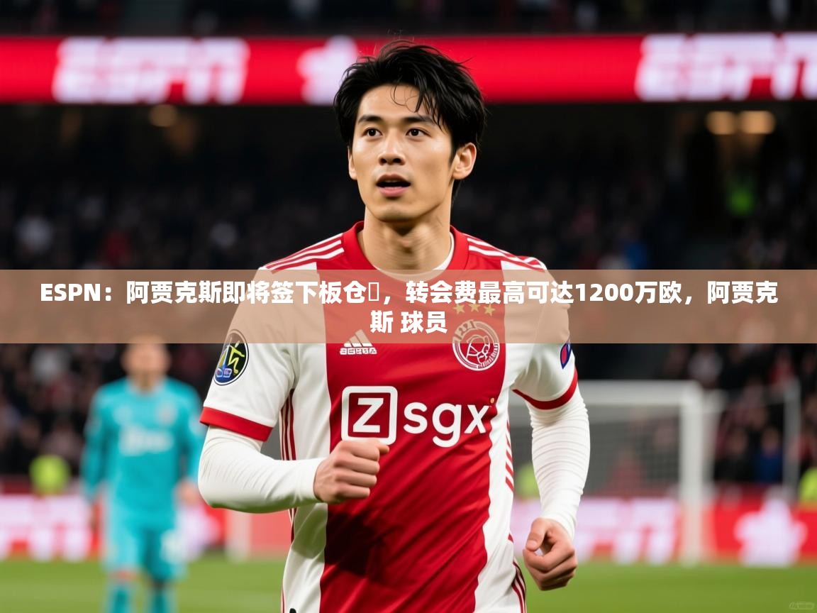 2025火狐体育论坛ESPN:阿贾克斯即将签下板仓滉,转会费最高可达1200万欧,阿贾克斯 球员 第1张