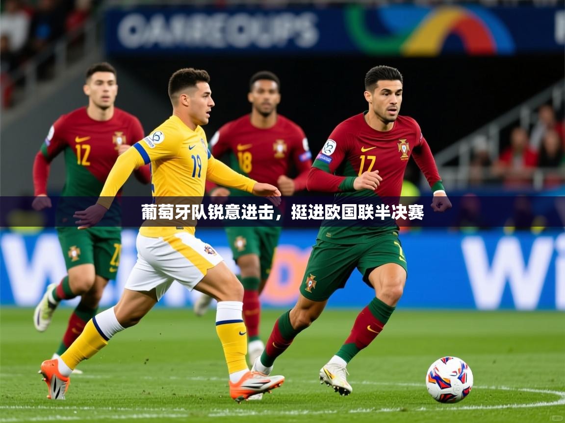 2025火狐体育网页版葡萄牙队锐意进击，挺进欧国联半决赛