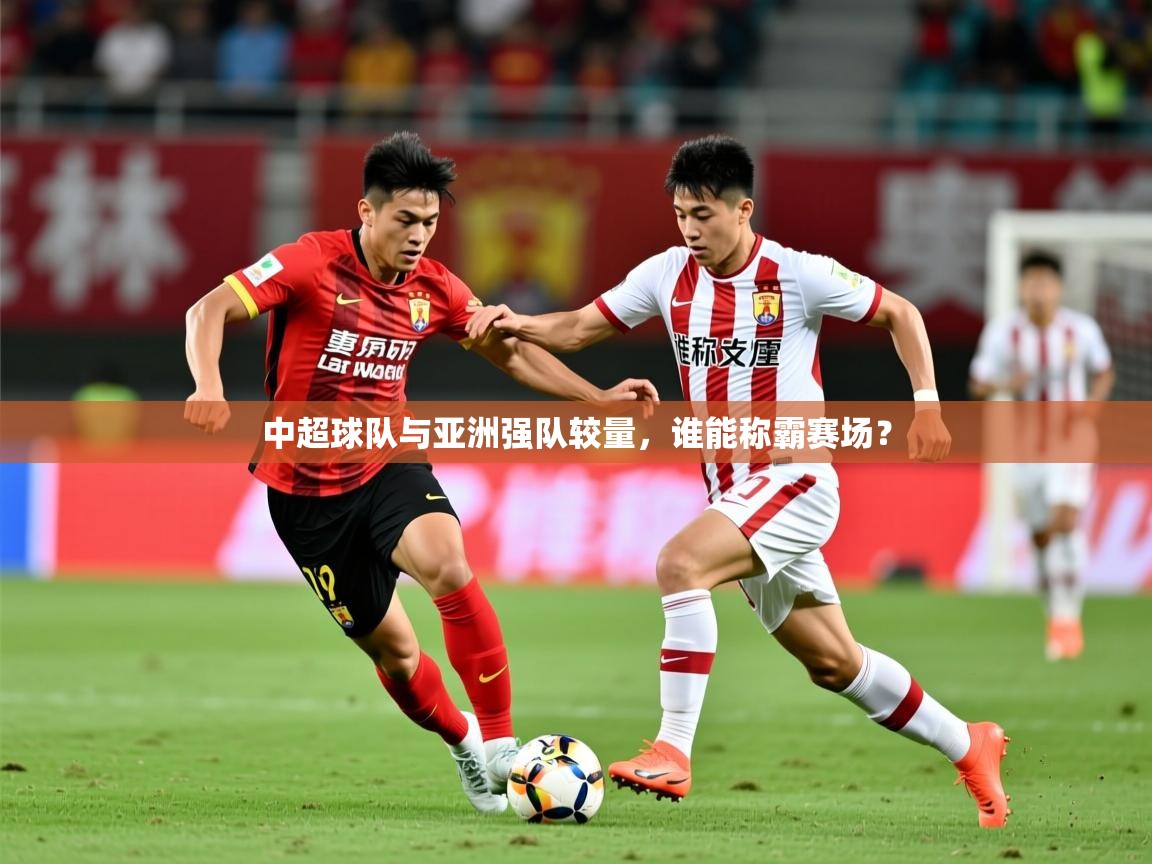 2026火狐体育视频中超球队与亚洲强队较量，谁能称霸赛场？  第2张