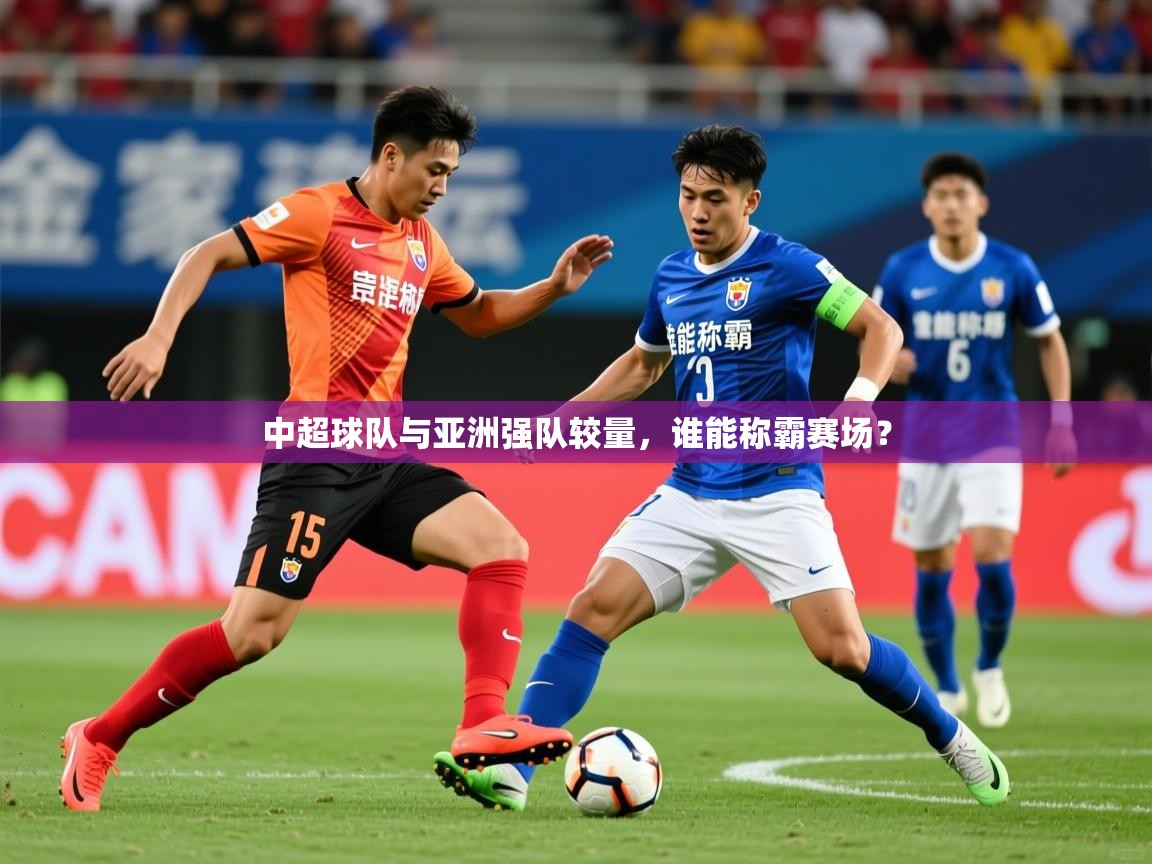 2026火狐体育视频中超球队与亚洲强队较量，谁能称霸赛场？  第3张