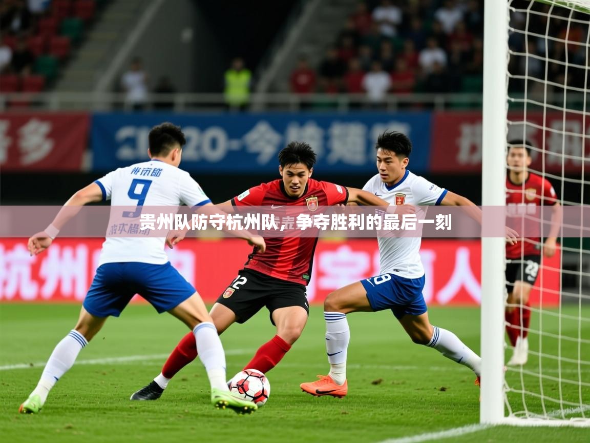 2026火狐体育官网贵州队防守杭州队，争夺胜利的最后一刻