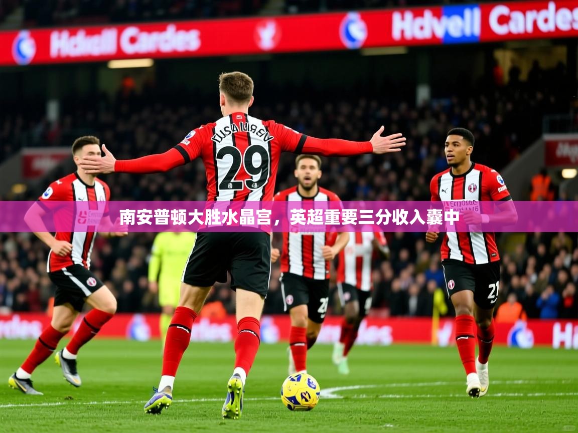 2026火狐体育南安普顿大胜水晶宫，英超重要三分收入囊中  第2张