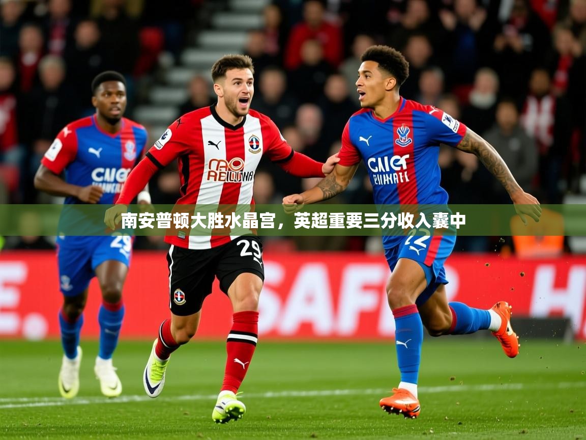 2026火狐体育南安普顿大胜水晶宫，英超重要三分收入囊中  第4张