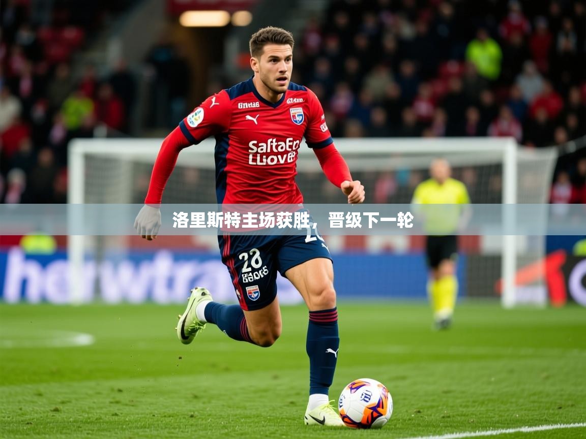 2026火狐体育官网登录洛里斯特主场获胜，晋级下一轮